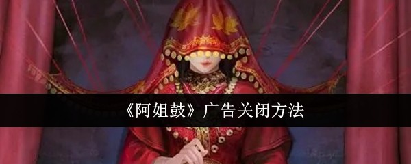 《阿姐鼓》广告关闭方法